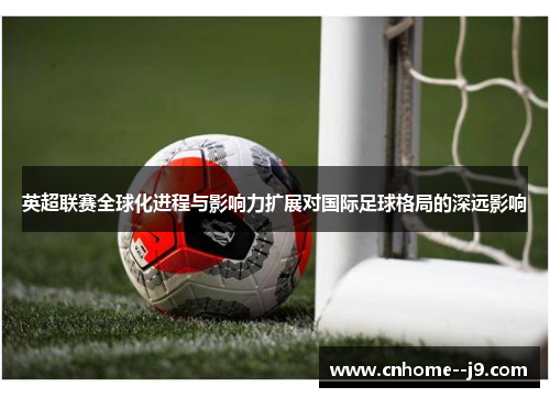 英超联赛全球化进程与影响力扩展对国际足球格局的深远影响