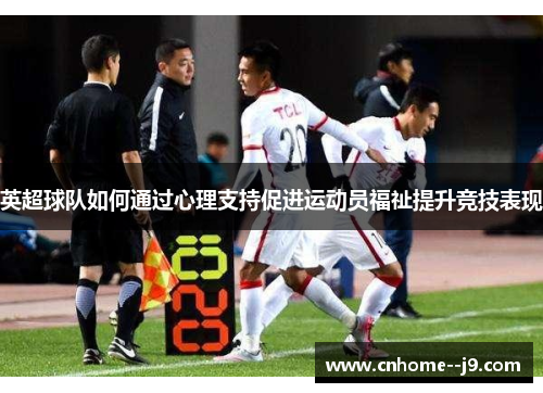 英超球队如何通过心理支持促进运动员福祉提升竞技表现