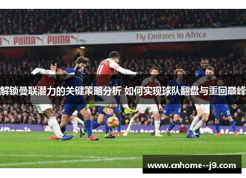 解锁曼联潜力的关键策略分析 如何实现球队翻盘与重回巅峰