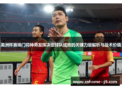 美洲杯赛场门将神勇发挥决定球队成败的关键力量解析与战术价值 美洲杯赛场门将神勇发挥决定球队成败的关键力量解析与战术价值