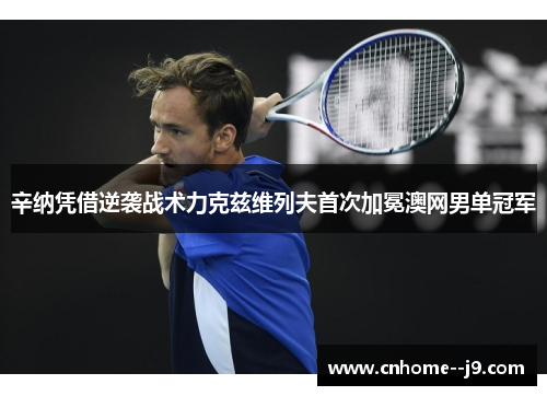 辛纳凭借逆袭战术力克兹维列夫首次加冕澳网男单冠军 辛纳凭借逆袭战术力克兹维列夫首次加冕澳网男单冠军