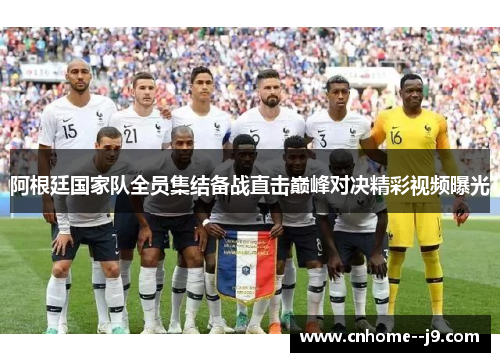 阿根廷国家队全员集结备战直击巅峰对决精彩视频曝光 阿根廷国家队全员集结备战直击巅峰对决精彩视频曝光