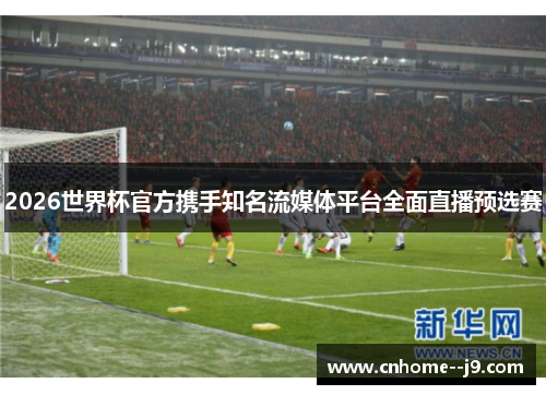 2026世界杯官方携手知名流媒体平台全面直播预选赛 2026世界杯官方携手知名流媒体平台全面直播预选赛