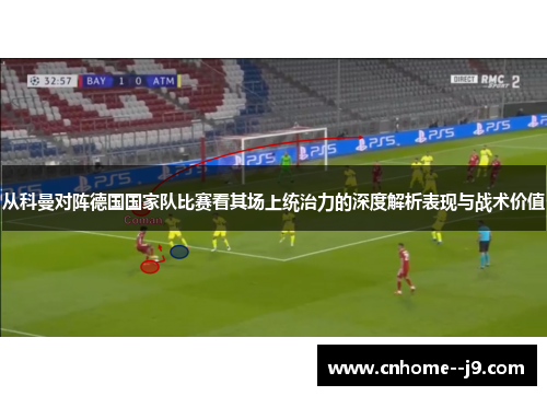 从科曼对阵德国国家队比赛看其场上统治力的深度解析表现与战术价值 从科曼对阵德国国家队比赛看其场上统治力的深度解析表现与战术价值