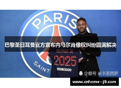 巴黎圣日耳曼官方宣布内马尔肖像权纠纷圆满解决