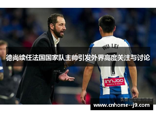 德尚续任法国国家队主帅引发外界高度关注与讨论