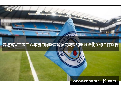 曼城官宣二零二六年初与阿联酋能源完成续约继续深化全球合作伙伴 曼城官宣二零二六年初与阿联酋能源完成续约继续深化全球合作伙伴