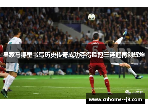 皇家马德里书写历史传奇成功夺得欧冠三连冠再创辉煌