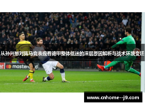 从孙兴慜对阵马竞表现看德甲整体低迷的深层原因解析与战术环境变迁