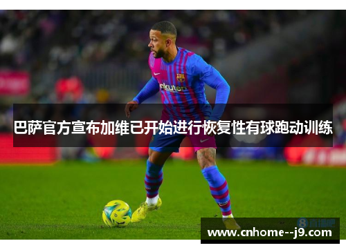 巴萨官方宣布加维已开始进行恢复性有球跑动训练