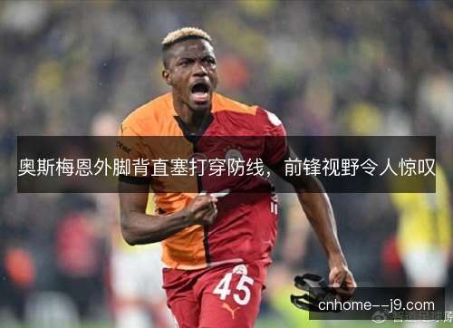 奥斯梅恩外脚背直塞打穿防线，前锋视野令人惊叹